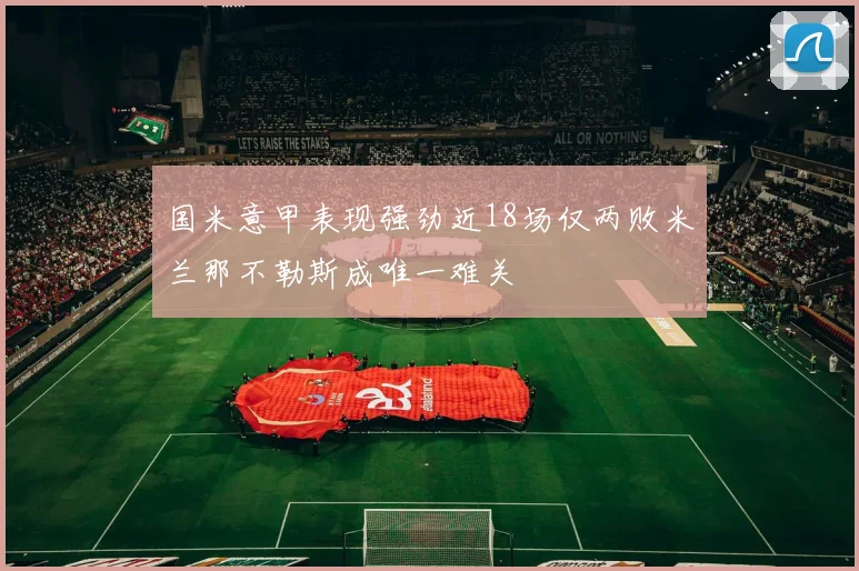 国米意甲表现强劲近18场仅两败米兰那不勒斯成唯一难关