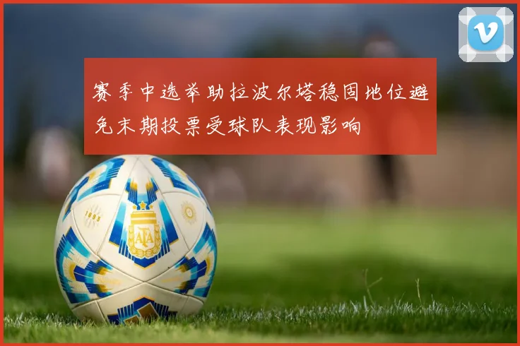 赛季中选举助拉波尔塔稳固地位避免末期投票受球队表现影响