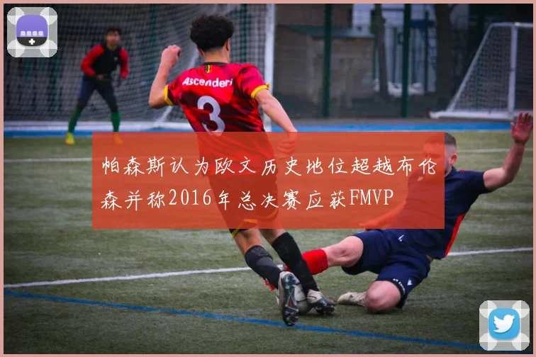 帕森斯认为欧文历史地位超越布伦森并称2016年总决赛应获FMVP