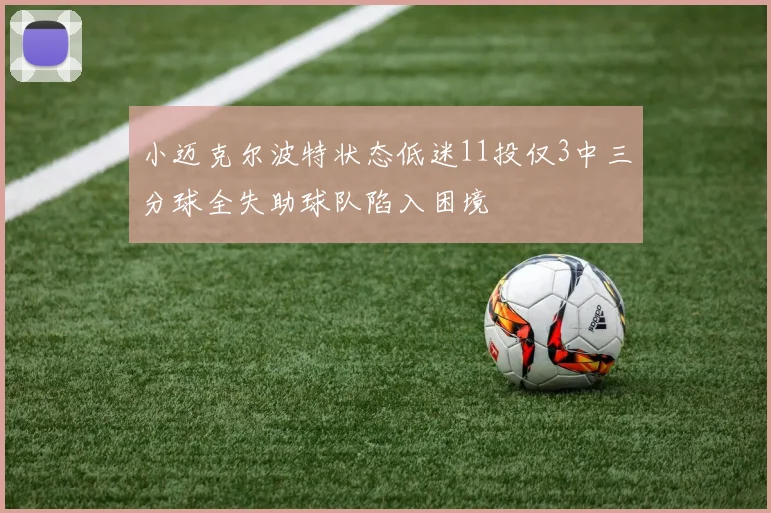 小迈克尔波特状态低迷11投仅3中三分球全失助球队陷入困境