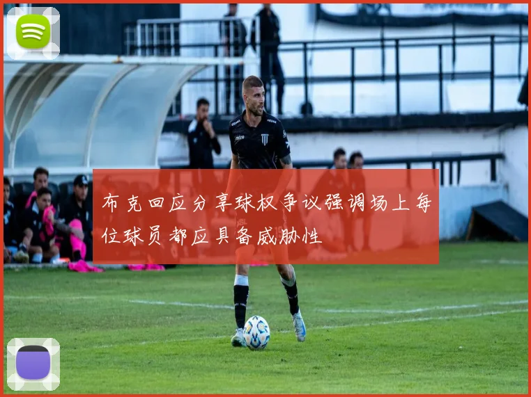布克回应分享球权争议强调场上每位球员都应具备威胁性