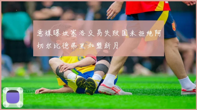 意媒曝坎塞洛交易失败国米拒绝阿切尔比德弗里加盟新月