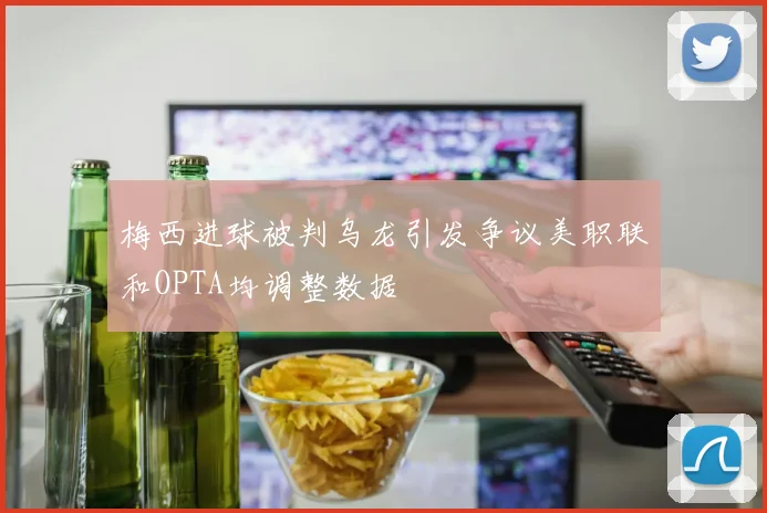 梅西进球被判乌龙引发争议美职联和OPTA均调整数据