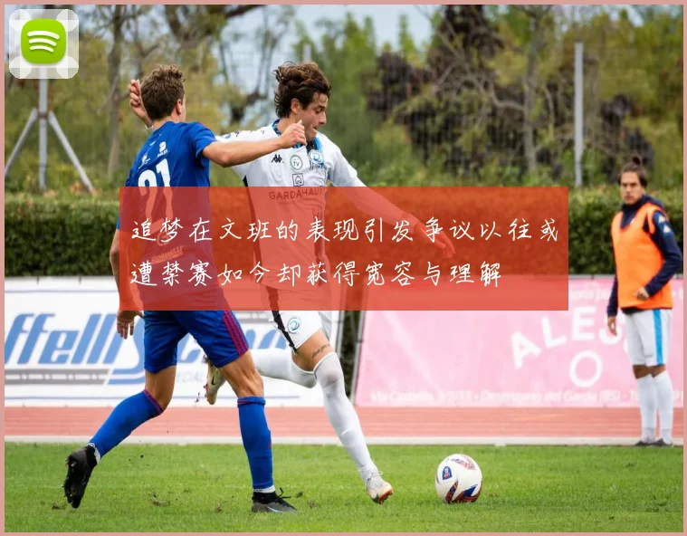 追梦在文班的表现引发争议以往或遭禁赛如今却获得宽容与理解