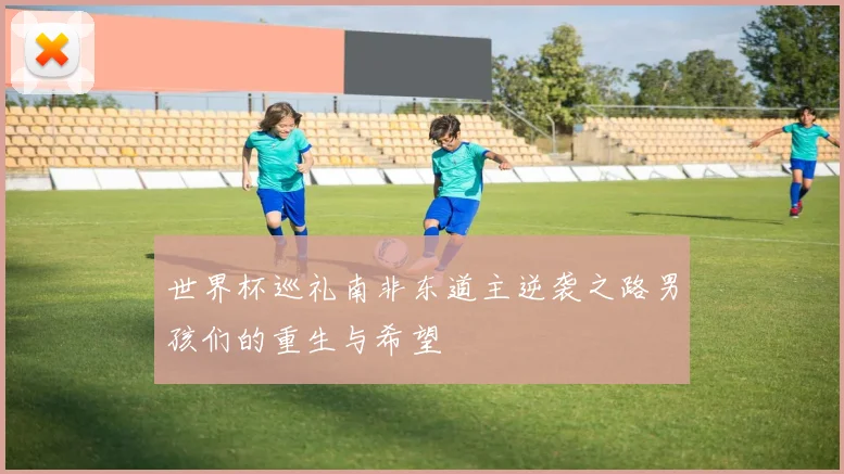 世界杯巡礼南非东道主逆袭之路男孩们的重生与希望