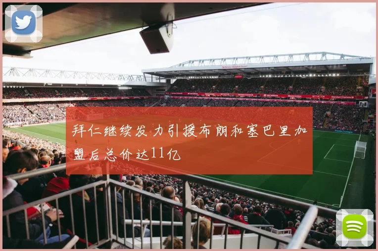 拜仁继续发力引援布朗和塞巴里加盟后总价达11亿