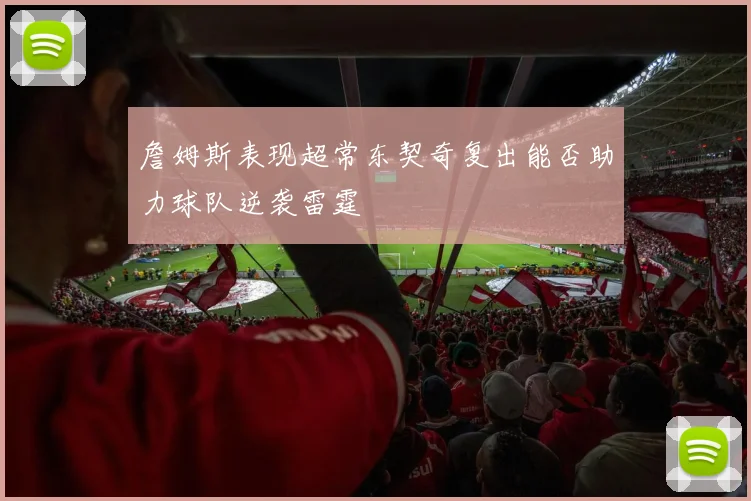 詹姆斯表现超常东契奇复出能否助力球队逆袭雷霆