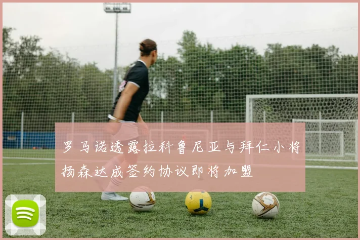 罗马诺透露拉科鲁尼亚与拜仁小将扬森达成签约协议即将加盟
