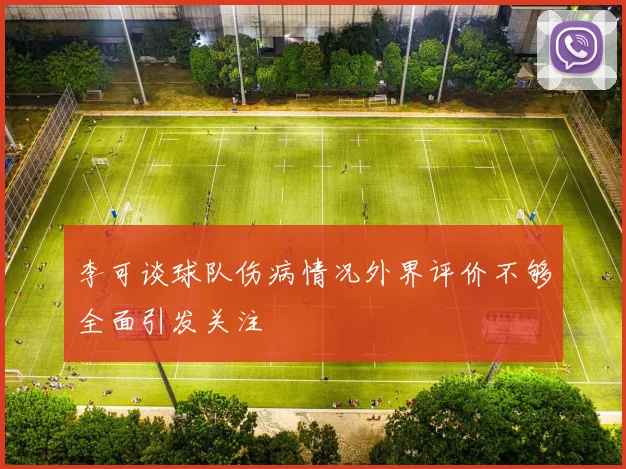 李可谈球队伤病情况外界评价不够全面引发关注