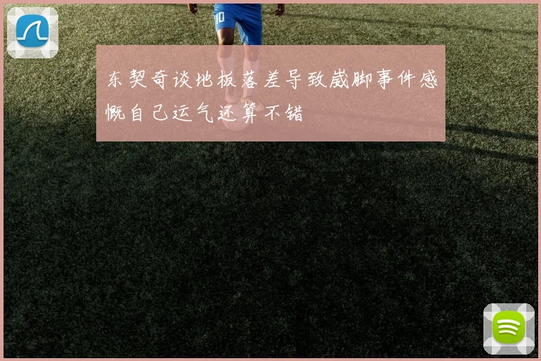 东契奇谈地板落差导致崴脚事件感慨自己运气还算不错